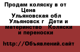 Продам коляску в от. › Цена ­ 6 000 - Ульяновская обл., Ульяновск г. Дети и материнство » Коляски и переноски   